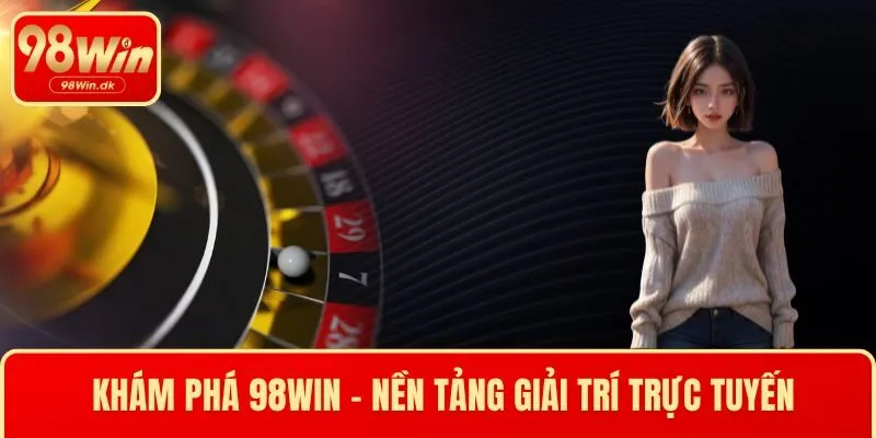 Khám phá 98WIN - Nền tảng giải trí trực tuyến