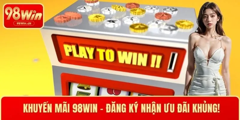 Khuyến Mãi 98WIN 2025 - Đăng Ký Nhận Ngay Ưu Đãi Khủng