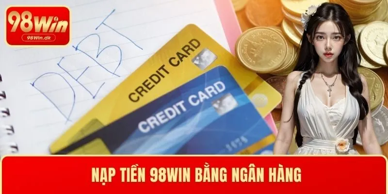 Nạp tiền 98WIN bằng ngân hàng