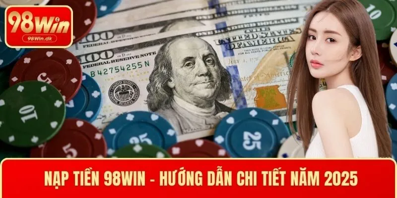 Nạp Tiền 98WIN - Hướng Dẫn Chi Tiết và An Toàn Nhất 2025