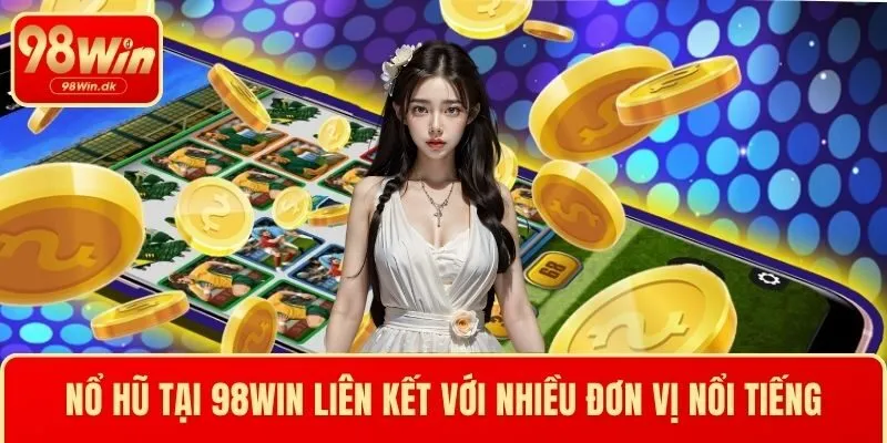 Nổ hũ tại 98WIN liên kết với nhiều đơn vị nổi tiếng