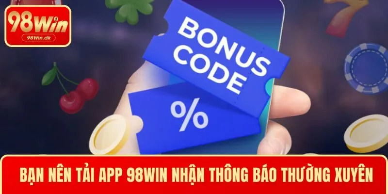 Bạn nên tải app 98WIN để nhận thông báo thường xuyên