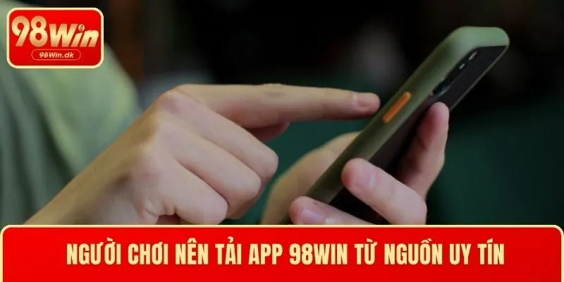 Người chơi nên tải app 98WIN từ nguồn uy tín