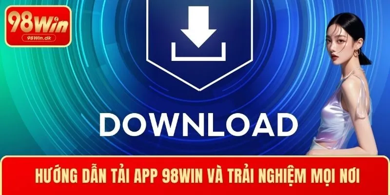 Hướng Dẫn Tải App 98WIN Và Trải Nghiệm Cá Cược Mọi Nơi