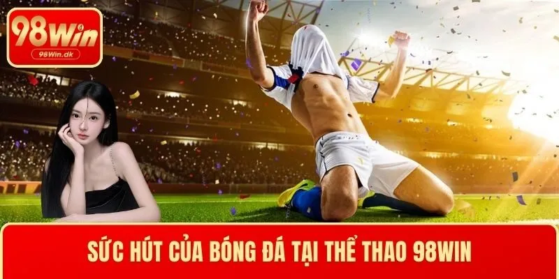 Sức hút của bóng đá tại thể thao 98WIN